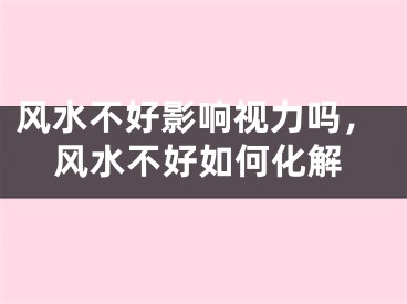 风水不好影响视力吗，风水不好如何化解