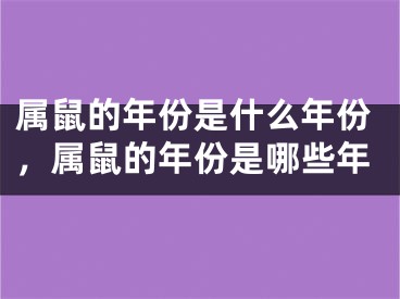 属鼠的年份是什么年份,属鼠的年份是哪些年