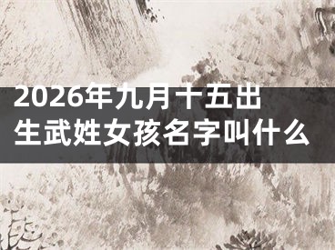 2026年九月十五出生武姓女孩名字叫什么