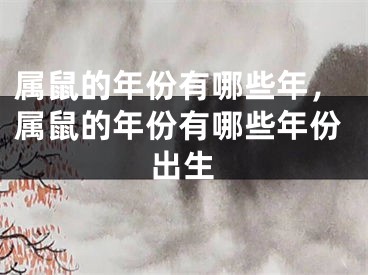 属鼠的年份有哪些年，属鼠的年份有哪些年份出生