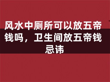 风水中厕所可以放五帝钱吗，卫生间放五帝钱忌讳