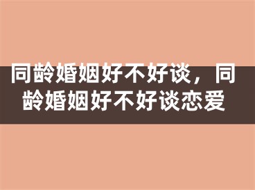 同龄婚姻好不好谈,同龄婚姻好不好谈恋爱