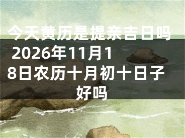 今天黄历是提亲吉日吗 2026年11月18日农历十月初十日子好吗