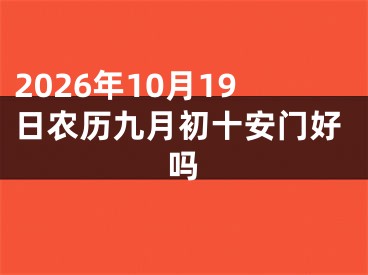 2026年10月19日农历九月初十安门好吗