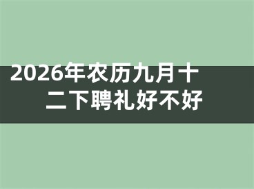 2026年农历九月十二下聘礼好不好