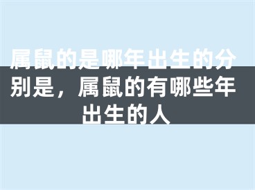 属鼠的是哪年出生的分别是,属鼠的有哪些年出生的人