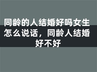同龄的人结婚好吗女生怎么说话,同龄人结婚好不好