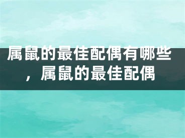 属鼠的最佳配偶有哪些,属鼠的最佳配偶