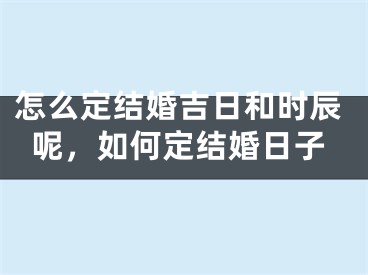 怎么定结婚吉日和时辰呢,如何定结婚日子