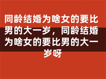 同龄结婚为啥女的要比男的大一岁,同龄结婚为啥女的要比男的大一岁呀