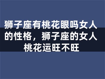 狮子座有桃花眼吗女人的性格,狮子座的女人桃花运旺不旺