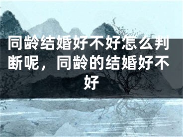 同龄结婚好不好怎么判断呢,同龄的结婚好不好