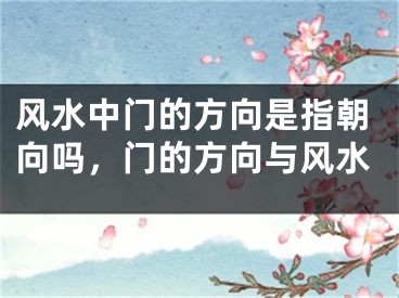 风水中门的方向是指朝向吗,门的方向与风水