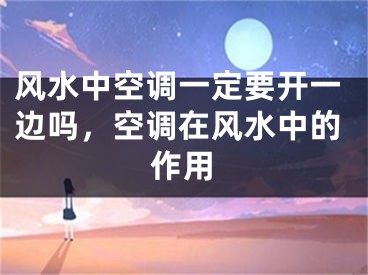 风水中空调一定要开一边吗,空调在风水中的作用