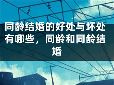 同龄结婚的好处与坏处有哪些，同龄和同龄结婚