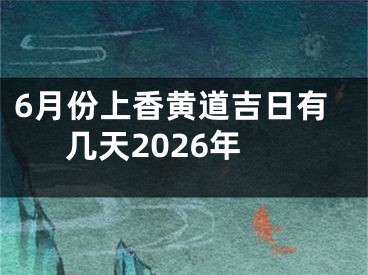6月份上香黄道吉日有几天2026年