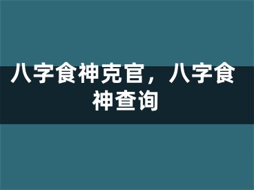 八字食神克官，八字食神查询