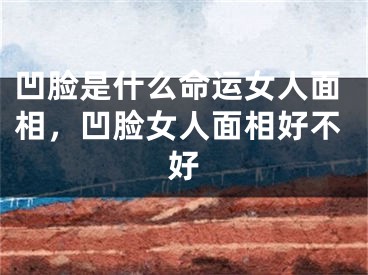 凹脸是什么命运女人面相，凹脸女人面相好不好