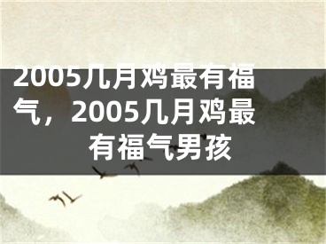 2005几月鸡最有福气,2005几月鸡最有福气男孩