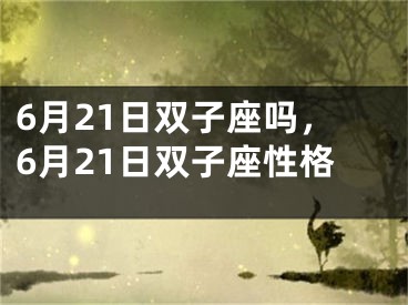 6月21日双子座吗，6月21日双子座性格