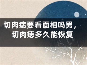 切肉痣要看面相吗男,切肉痣多久能恢复