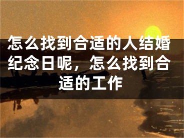 怎么找到合适的人结婚纪念日呢,怎么找到合适的工作