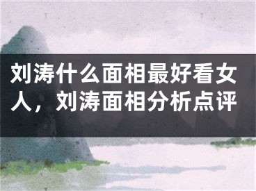 刘涛什么面相最好看女人，刘涛面相分析点评