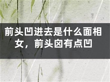 前头凹进去是什么面相女，前头囟有点凹