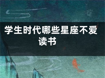 学生时代哪些星座不爱读书 