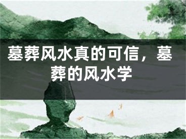 墓葬风水真的可信，墓葬的风水学