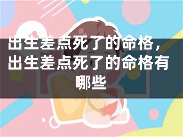 出生差点死了的命格，出生差点死了的命格有哪些