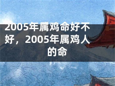 2005年属鸡命好不好,2005年属鸡人的命