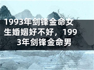 1993年剑锋金命女生婚姻好不好，1993年剑锋金命男