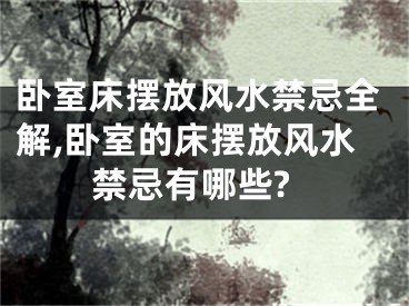 卧室床摆放风水禁忌全解,卧室的床摆放风水禁忌有哪些?