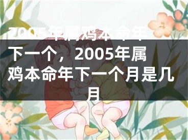 2005年属鸡本命年下一个，2005年属鸡本命年下一个月是几月