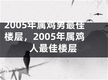 2005年属鸡男最佳楼层，2005年属鸡人最佳楼层