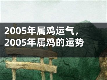 2005年属鸡运气,2005年属鸡的运势