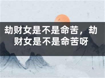 劫财女是不是命苦，劫财女是不是命苦呀