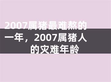 2007属猪最难熬的一年,2007属猪人的灾难年龄