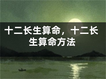 十二长生算命，十二长生算命方法