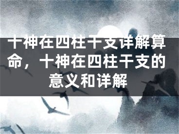 十神在四柱干支详解算命,十神在四柱干支的意义和详解