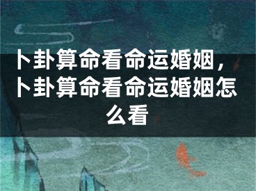 卜卦算命看命运婚姻，卜卦算命看命运婚姻怎么看