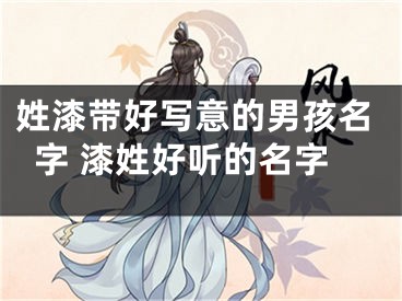 姓漆带好写意的男孩名字 漆姓好听的名字