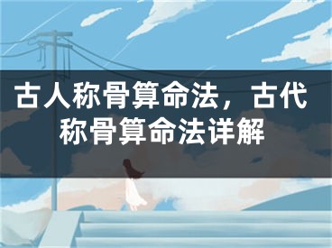 古人称骨算命法,古代称骨算命法详解