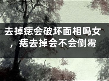 去掉痣会破坏面相吗女，痣去掉会不会倒霉