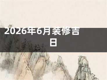 2026年6月装修吉日