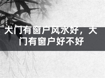 大门有窗户风水好，大门有窗户好不好