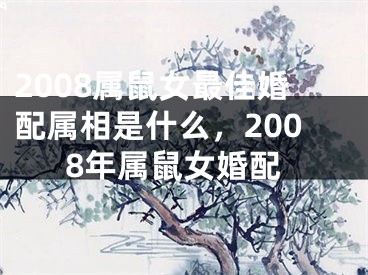 2008属鼠女最佳婚配属相是什么，2008年属鼠女婚配
