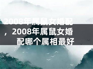 2008年属鼠女婚配，2008年属鼠女婚配哪个属相最好
