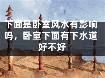 下面是卧室风水有影响吗，卧室下面有下水道好不好